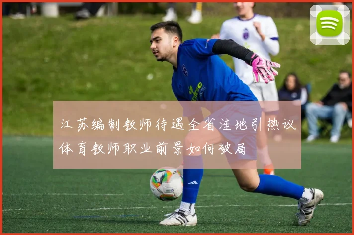 江苏编制教师待遇全省洼地引热议体育教师职业前景如何破局