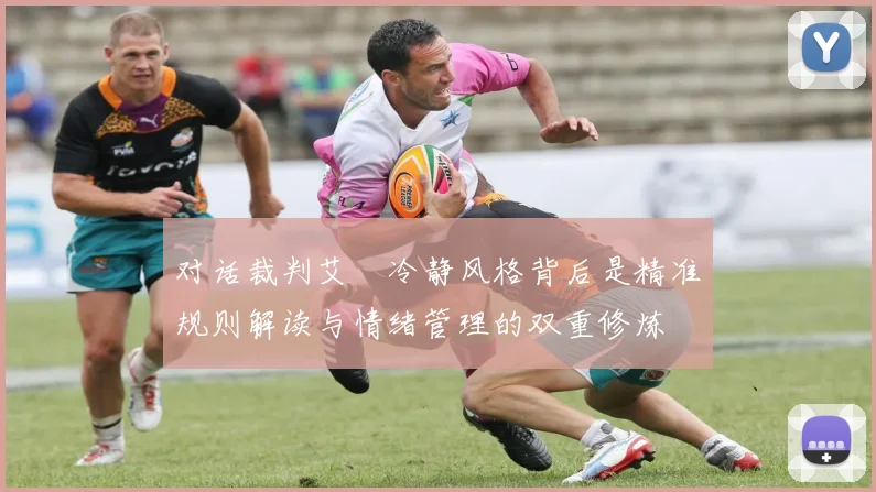 对话裁判艾堃冷静风格背后是精准规则解读与情绪管理的双重修炼